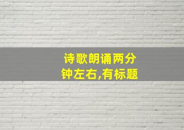 诗歌朗诵两分钟左右,有标题