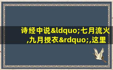 诗经中说“七月流火,九月授衣”,这里的火指的是