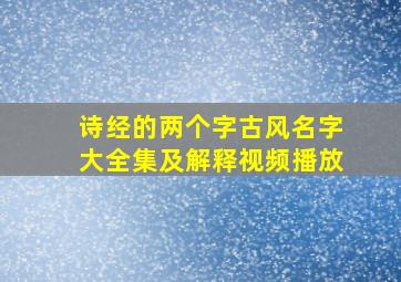 诗经的两个字古风名字大全集及解释视频播放