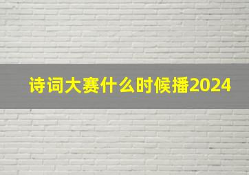 诗词大赛什么时候播2024