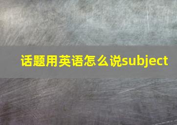 话题用英语怎么说subject