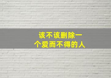 该不该删除一个爱而不得的人