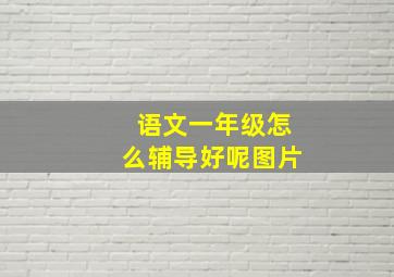 语文一年级怎么辅导好呢图片