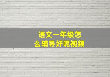 语文一年级怎么辅导好呢视频