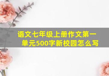 语文七年级上册作文第一单元500字新校园怎么写