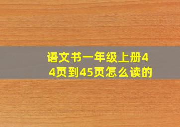 语文书一年级上册44页到45页怎么读的