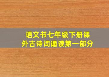 语文书七年级下册课外古诗词诵读第一部分