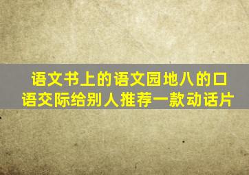 语文书上的语文园地八的口语交际给别人推荐一款动话片