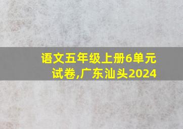 语文五年级上册6单元试卷,广东汕头2024