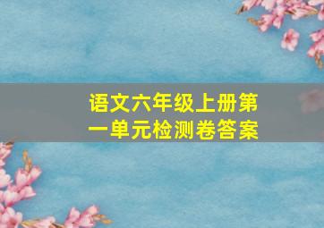 语文六年级上册第一单元检测卷答案