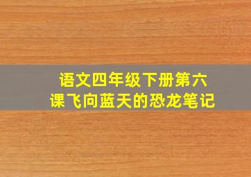 语文四年级下册第六课飞向蓝天的恐龙笔记