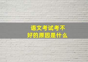 语文考试考不好的原因是什么