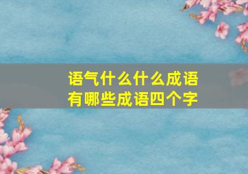 语气什么什么成语有哪些成语四个字