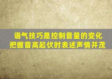 语气技巧是控制音量的变化把握音高起伏时表述声情并茂