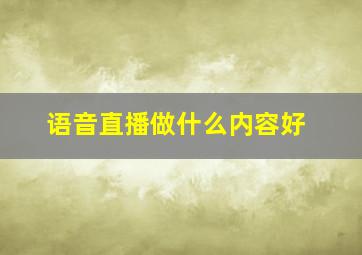 语音直播做什么内容好