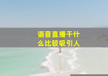 语音直播干什么比较吸引人