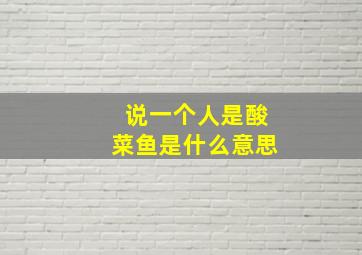 说一个人是酸菜鱼是什么意思