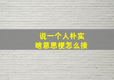 说一个人朴实啥意思梗怎么接