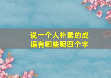 说一个人朴素的成语有哪些呢四个字