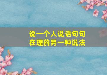 说一个人说话句句在理的另一种说法