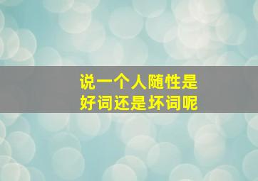 说一个人随性是好词还是坏词呢