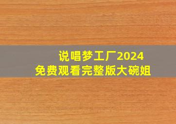 说唱梦工厂2024免费观看完整版大碗姐