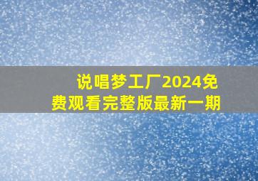 说唱梦工厂2024免费观看完整版最新一期