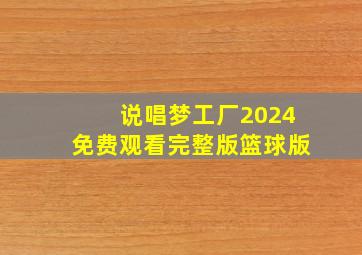 说唱梦工厂2024免费观看完整版篮球版