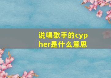 说唱歌手的cypher是什么意思