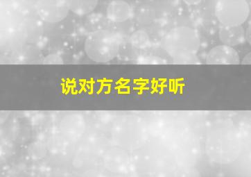 说对方名字好听