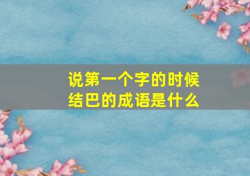 说第一个字的时候结巴的成语是什么