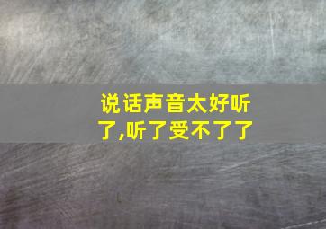 说话声音太好听了,听了受不了了