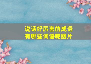 说话好厉害的成语有哪些词语呢图片