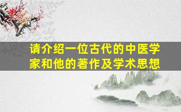 请介绍一位古代的中医学家和他的著作及学术思想