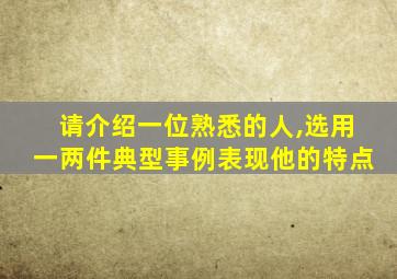 请介绍一位熟悉的人,选用一两件典型事例表现他的特点