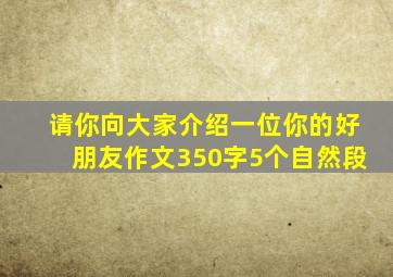 请你向大家介绍一位你的好朋友作文350字5个自然段