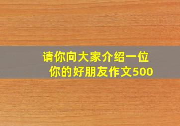 请你向大家介绍一位你的好朋友作文500