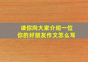 请你向大家介绍一位你的好朋友作文怎么写