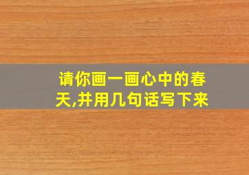 请你画一画心中的春天,并用几句话写下来