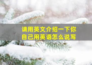 请用英文介绍一下你自己用英语怎么说写