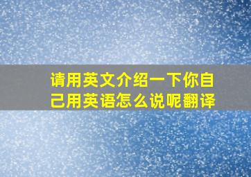 请用英文介绍一下你自己用英语怎么说呢翻译