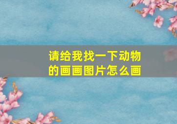 请给我找一下动物的画画图片怎么画