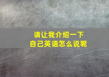 请让我介绍一下自己英语怎么说呢