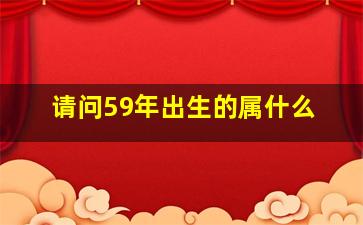 请问59年出生的属什么