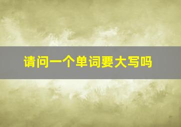 请问一个单词要大写吗