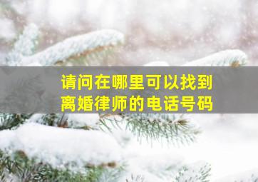 请问在哪里可以找到离婚律师的电话号码