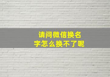 请问微信换名字怎么换不了呢