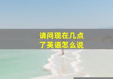 请问现在几点了英语怎么说