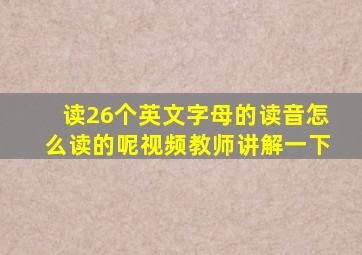 读26个英文字母的读音怎么读的呢视频教师讲解一下