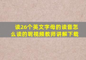 读26个英文字母的读音怎么读的呢视频教师讲解下载